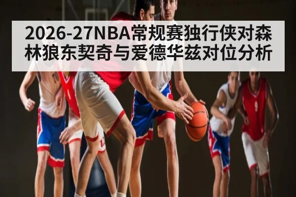 2026-27NBA常规赛独行侠对森林狼东契奇与爱德华兹对位分析